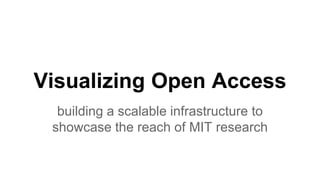 Visualizing Open Access
building a scalable infrastructure to
showcase the reach of MIT research
 