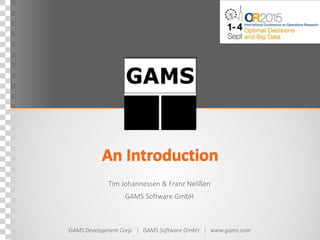 GAMS Development Corp. GAMS Software GmbH www.gams.com
An Introduction
Tim Johannessen & Franz Nelißen
GAMS Software GmbH
 