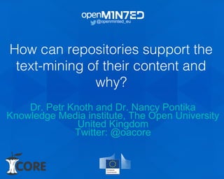 How can repositories support the
text-mining of their content and
why?
@openminted_eu
Dr. Petr Knoth and Dr. Nancy Pontika
Knowledge Media institute, The Open University
United Kingdom
Twitter: @oacore
 