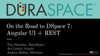 On the Road to DSpace 7:
Angular UI + REST
Tim Donohue, DuraSpace
Art Lowel, Atmire
Andrea Bollini, 4Science This work is licensed under a Creative Commons Attribution 2.0 Generic License.
 