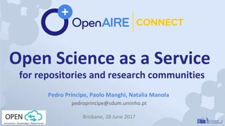 Open Science as a Service
for repositories and research communities
Pedro Príncipe, Paolo Manghi, Natalia Manola
pedroprincipe@sdum.uminho.pt
Brisbane, 28 June 2017
 