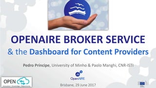 OPENAIRE BROKER SERVICE
& the Dashboard for Content Providers
Brisbane, 29 June 2017
Pedro Príncipe, University of Minho & Paolo Manghi, CNR-ISTI
 