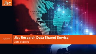 Jisc Research Data Shared Service
Data modelling
04/06/2018
 