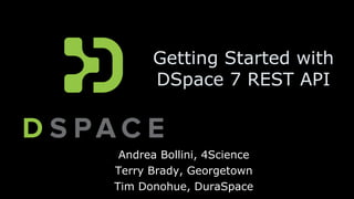 Getting Started with
DSpace 7 REST API
Andrea Bollini, 4Science
Terry Brady, Georgetown
Tim Donohue, DuraSpace
 