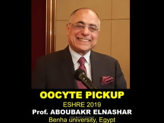 .
OOCYTE PICKUP
ESHRE 2019
Prof. ABOUBAKR ELNASHAR
Benha university, Egypt
ABOUBAKR ELNASHAR
 