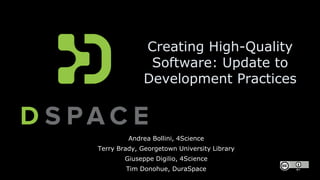 Andrea Bollini, 4Science
Terry Brady, Georgetown University Library
Giuseppe Digilio, 4Science
Tim Donohue, DuraSpace
Creating High-Quality
Software: Update to
Development Practices
 