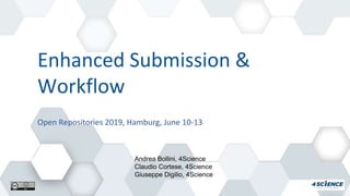 Enhanced Submission &
Workflow
Andrea Bollini, 4Science
Claudio Cortese, 4Science
Giuseppe Digilio, 4Science
Open Repositories 2019, Hamburg, June 10-13
 