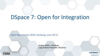 DSpace 7: Open for Integration
Andrea Bollini, 4Science
Luigi Andrea Pascarell, 4Science
Open Repositories 2019, Hamburg, June 10-13
 