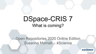 DSpace-CRIS 7
What is coming?
Open Repositories 2020 Online Edition
Susanna Mornati – 4Science
 