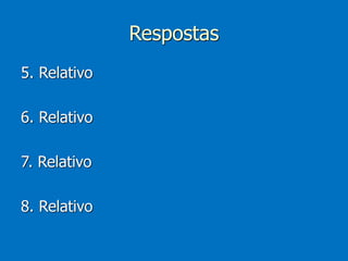 Respostas
5. Relativo
6. Relativo
7. Relativo
8. Relativo
 