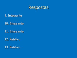 Respostas
9. Integrante
10. Integrante
11. Integrante
12. Relativo
13. Relativo
 