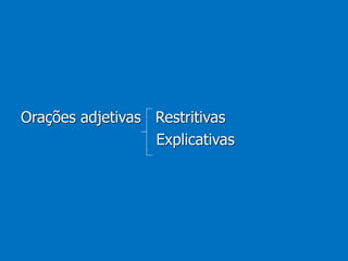 Orações adjetivas Restritivas
Explicativas
 