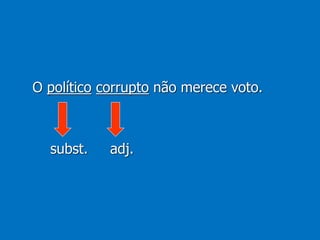 O político corrupto não merece voto.
subst. adj.
 