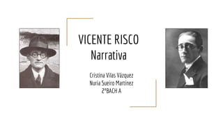 VICENTE RISCO
Narrativa
Cristina Vilas Vázquez
Nuria Sueiro Martínez
2ºBACH A
 