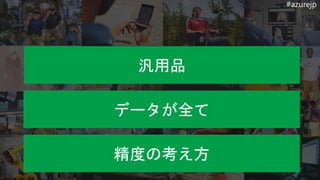 #azurejp
汎用品
データが全て
精度の考え方
 