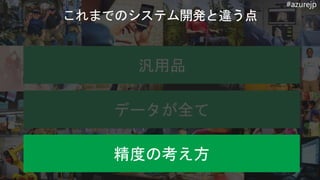 #azurejp
汎用品
データが全て
精度の考え方
 