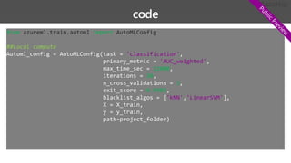 from azureml.train.automl import AutoMLConfig
##Local compute
'classification'
'AUC_weighted'
12000
20
3
0.9985
'kNN' 'LinearSVM'
 