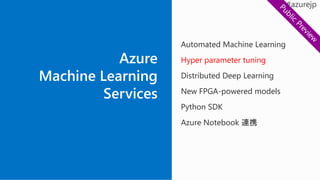 Automated Machine Learning
Hyper parameter tuning
Distributed Deep Learning
New FPGA-powered models
Python SDK
Azure Notebook 連携
 