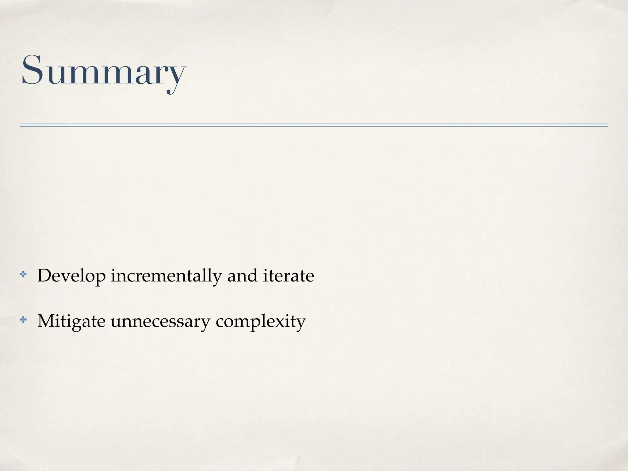 Summary



✤   Develop incrementally and iterate

✤   Mitigate unnecessary complexity
 