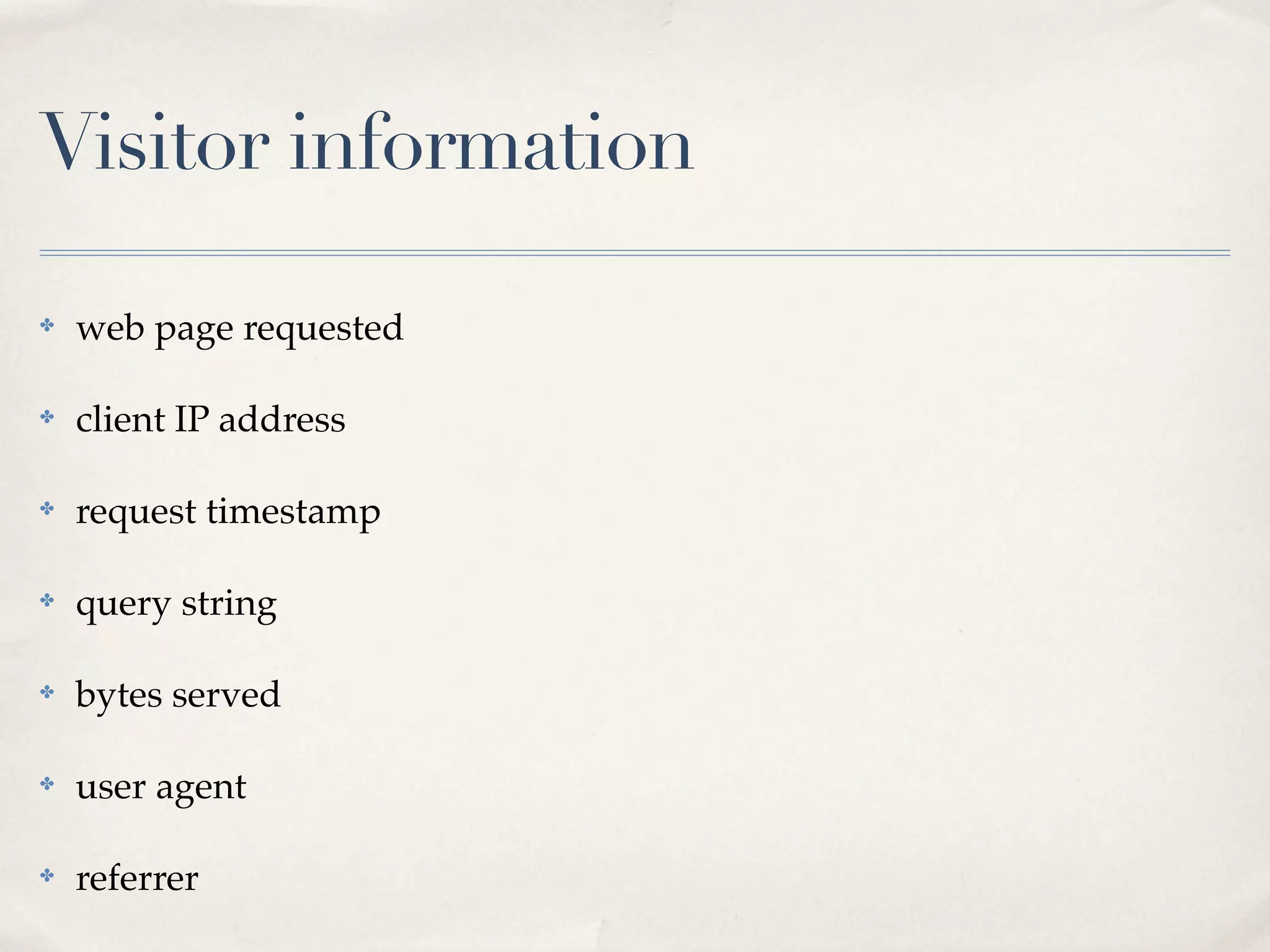 Visitor information

✤   web page requested

✤   client IP address

✤   request timestamp

✤   query string

✤   bytes served

✤   user agent

✤   referrer
 