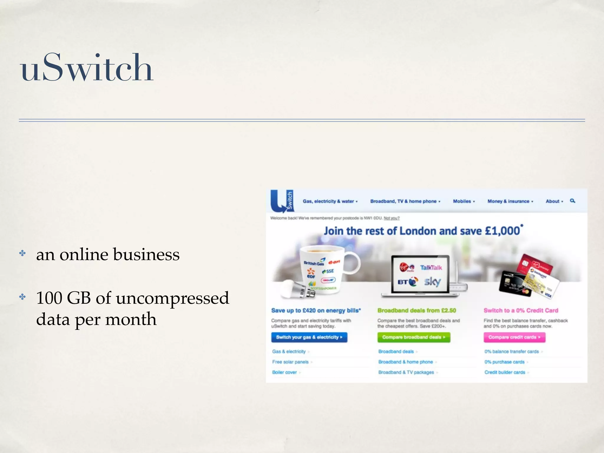 uSwitch



✤   an online business

✤   100 GB of uncompressed
    data per month
 