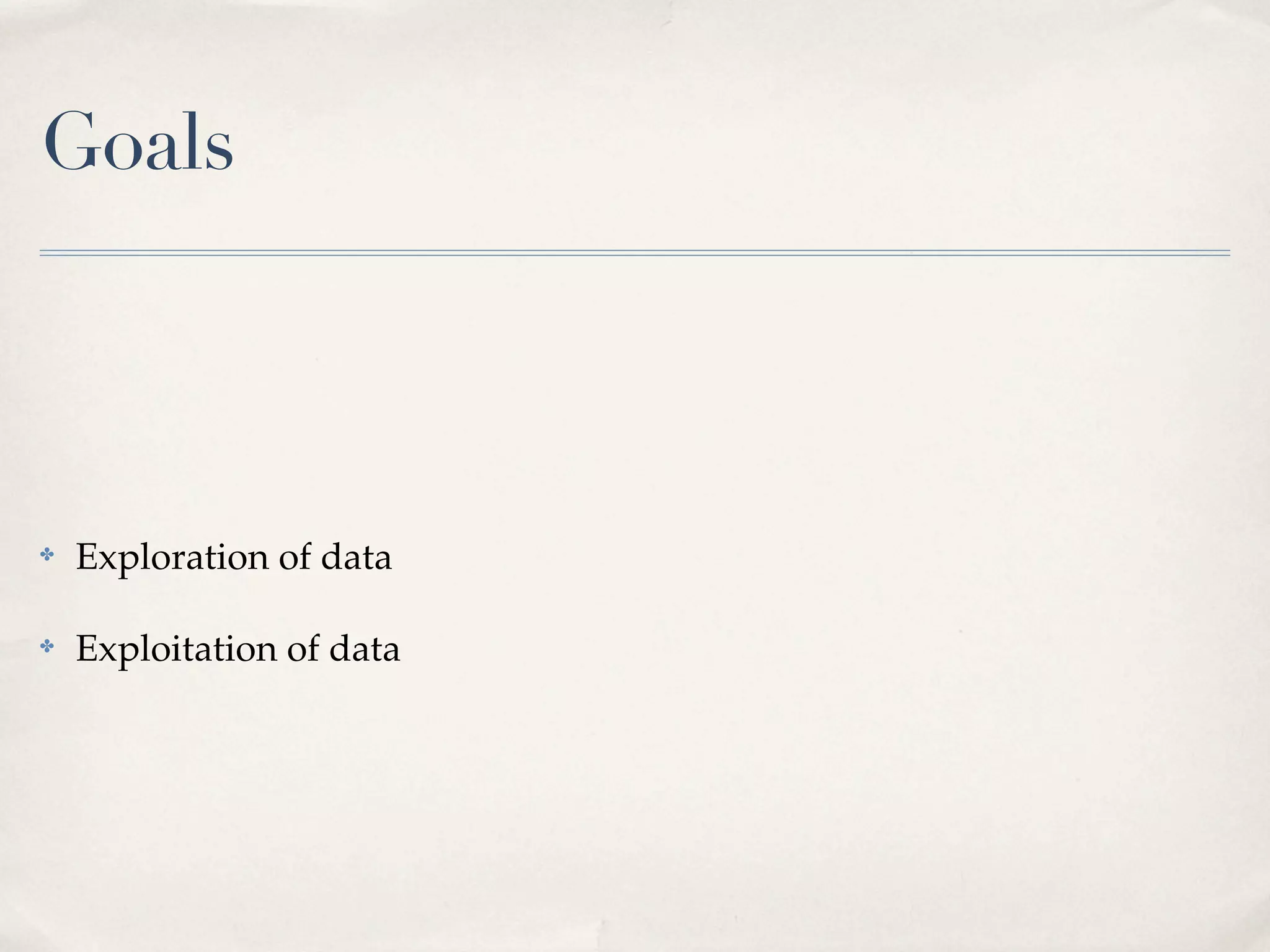 Goals



✤   Exploration of data

✤   Exploitation of data
 