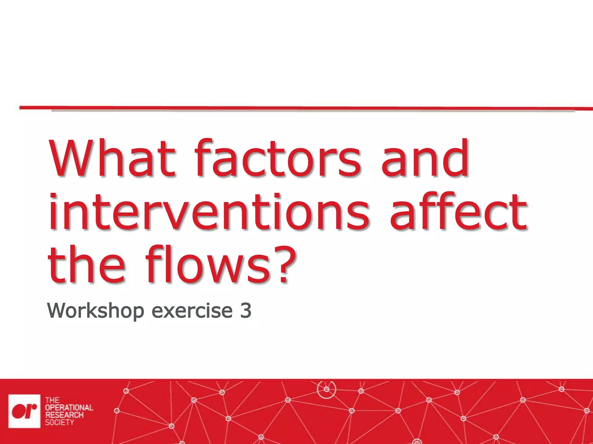 What factors and
interventions affect
the flows?
Workshop exercise 3
 