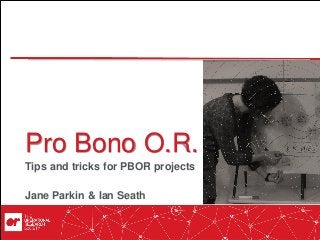 Pro Bono O.R.
Tips and tricks for PBOR projects
Jane Parkin & Ian Seath
 