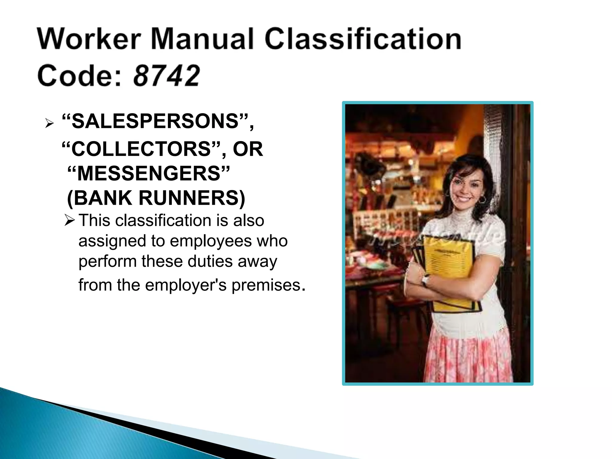  “SALESPERSONS”,
“COLLECTORS”, OR
“MESSENGERS”
(BANK RUNNERS)
This classification is also
assigned to employees who
perform these duties away
from the employer's premises.
 