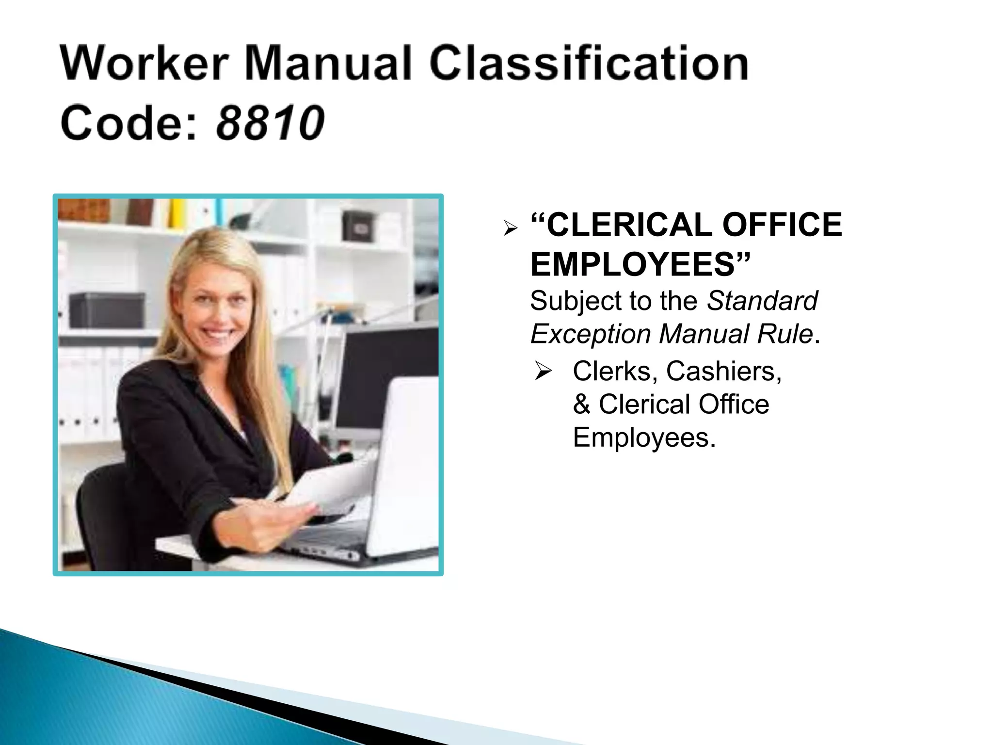  “CLERICAL OFFICE
EMPLOYEES”
Subject to the Standard
Exception Manual Rule.
 Clerks, Cashiers,
& Clerical Office
Employees.
 