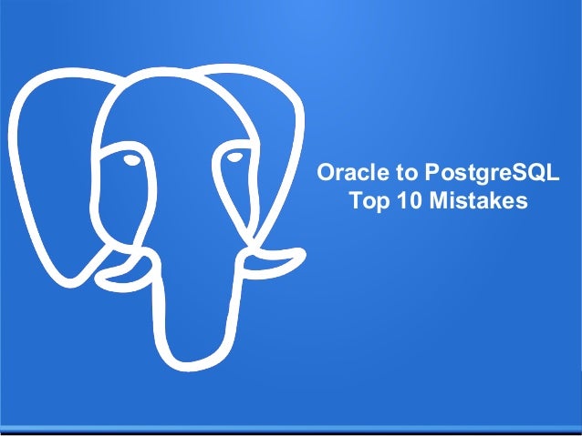 Top 10 Mistakes When Migrating From Oracle To Postgresql