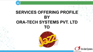 SERVICES OFFERING PROFILE
BY
ORA-TECH SYSTEMS PVT. LTD
TO
 