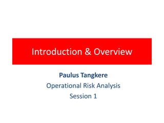Introduction & Overview
Paulus Tangkere
Operational Risk Analysis
Session 1
 