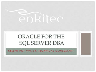 ORACLE FOR THE
     SQL SERVER DBA
KELLYN POT’VIN, SR. TECHNICAL CONSULTANT
 