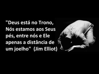 "Deus está no Trono,
Nós estamos aos Seus
pés, entre nós e Ele
apenas a distância de
um joelho" (Jim Elliot)

 