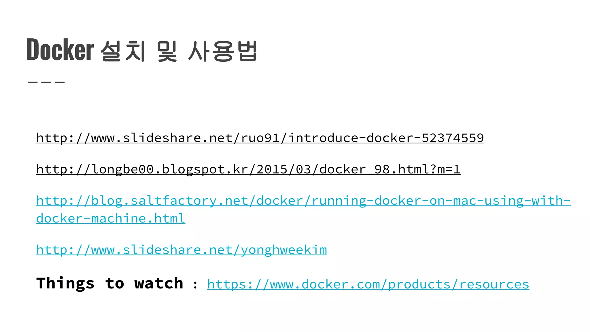 Docker 설치 및 사용법
http://www.slideshare.net/ruo91/introduce-docker-52374559
http://longbe00.blogspot.kr/2015/03/docker_98.html?m=1
http://blog.saltfactory.net/docker/running-docker-on-mac-using-with-
docker-machine.html
http://www.slideshare.net/yonghweekim
Things to watch : https://www.docker.com/products/resources
 