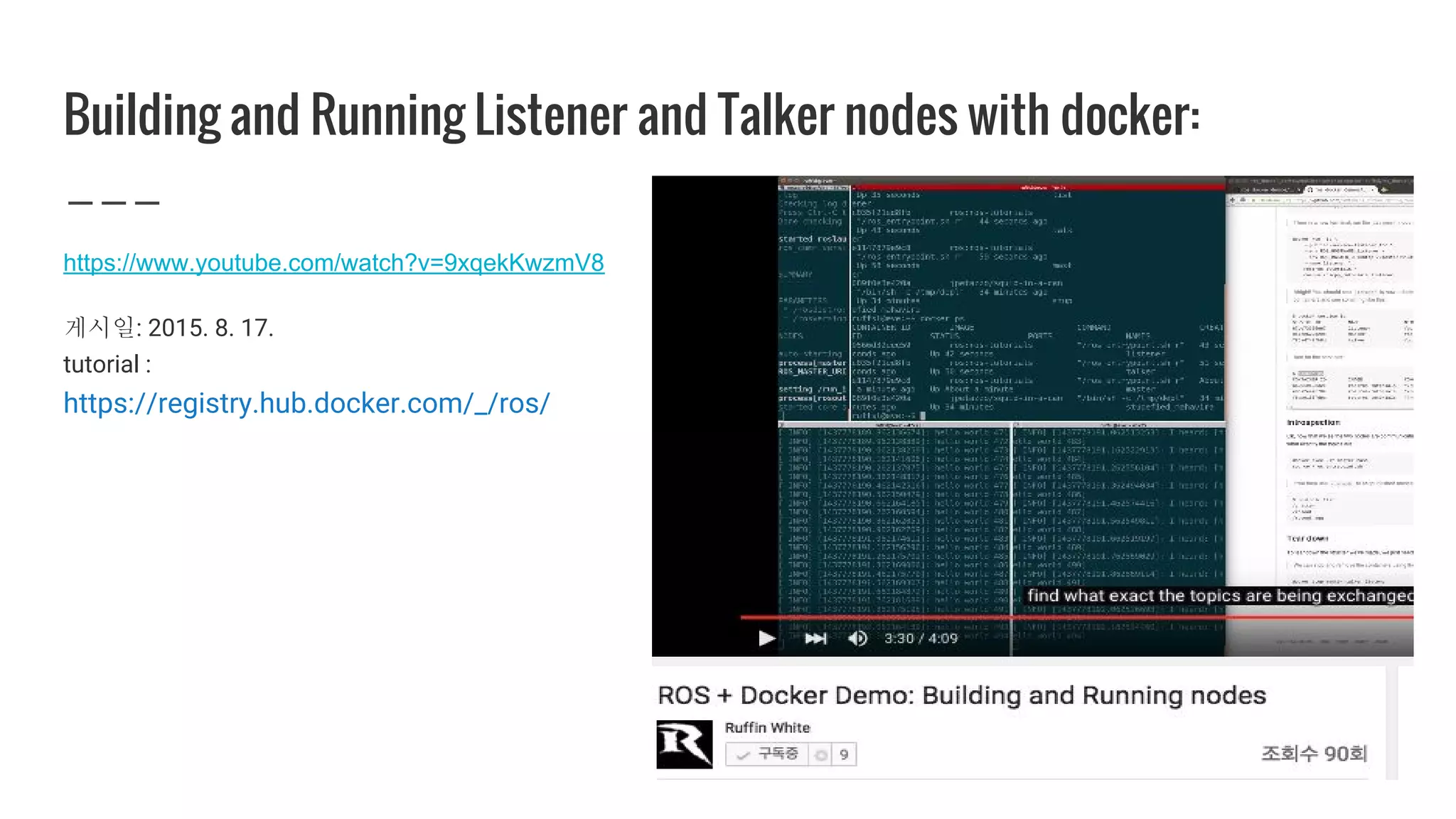 Building and Running Listener and Talker nodes with docker:
https://www.youtube.com/watch?v=9xqekKwzmV8
게시일: 2015. 8. 17.
tutorial :
https://registry.hub.docker.com/_/ros/
 