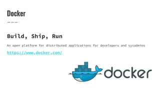 Docker
Build, Ship, Run
An open platform for distributed applications for developers and sysadmins
https://www.docker.com/
 