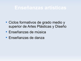 Enseñanzas artísticas


    Ciclos formativos de grado medio y
    superior de Artes Plásticas y Diseño

    Enseñanzas de música

    Enseñanzas de danza
 
