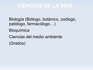 CIENCIAS DE LA VIDA

 Biología (Biólogo, botánico, zoólogo,
 patólogo, farmacólogo…)
 Bioquímica
 Ciencias del medio ambiente
 (Grados)
 