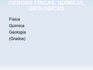 CIENCIAS FÍSICAS, QUÍMICAS,
        GEOLÓGICAS
 Física
 Química
 Geología
 (Grados)
 