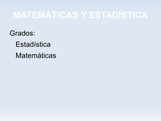 MATEMÁTICAS Y ESTADÍSTICA
Grados:
 Estadística
 Matemáticas
 