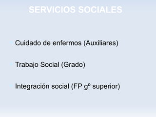 SERVICIOS SOCIALES


 Cuidado de enfermos (Auxiliares)

 Trabajo Social (Grado)

 Integración social (FP gº superior)
 
