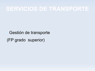 SERVICIOS DE TRANSPORTE



 Gestión de transporte
(FP grado superior)
 