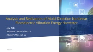 Analysis and Realization of Multi-Direction Nonlinear
Piezoelectric Vibration Energy Harvester
July 2017
Reporter : Hsuan-Chen Lu
Adviser : Wei-Jiun Su
2018/1/22 1
 