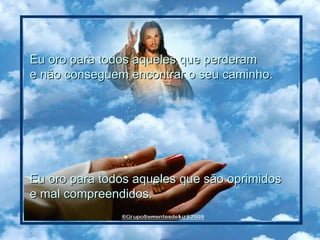 Eu oro para todos aqueles que perderam  e não conseguem encontrar o seu caminho.  Eu oro para todos aqueles que são oprimidos  e mal compreendidos.  