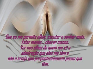 Que eu me permita olhar, escutar e sonhar mais. Falar menos... chorar menos. Ver nos olhos de quem me vê a admiração que eles me têm e não a inveja que prepontentemente penso que  têm. 