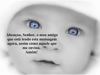 Abençoa, Senhor, o meu amigo que está lendo esta mensagem agora, assim como aquele que me enviou.  Amém!  