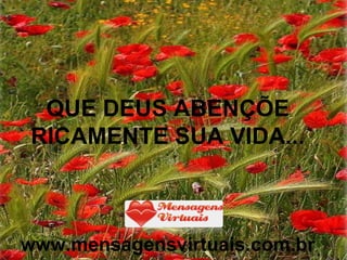QUE DEUS ABENÇÕE RICAMENTE SUA VIDA... www.mensagensvirtuais.com.br 