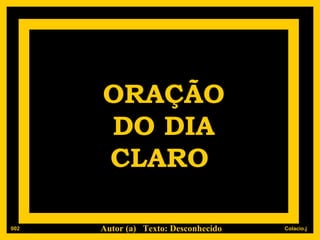 ORAÇÃO DO DIA CLARO   Autor (a)  Texto: Desconhecido 002 
